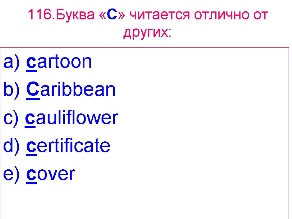 116.Буква «C» читается отлично от других: a) cartoon b) Caribbean c) cauliflower d) certificate